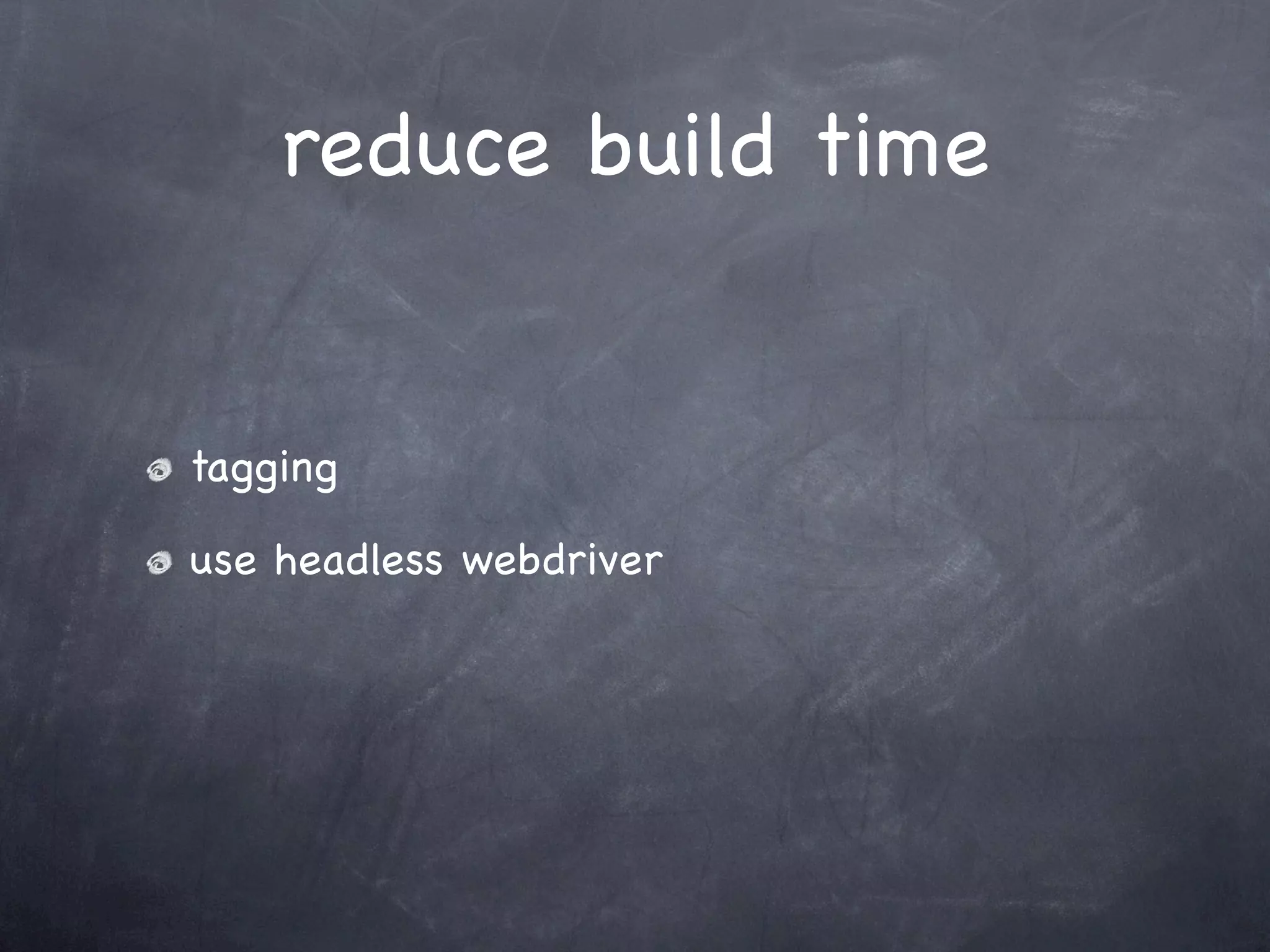 reduce build time


tagging

use headless webdriver
 