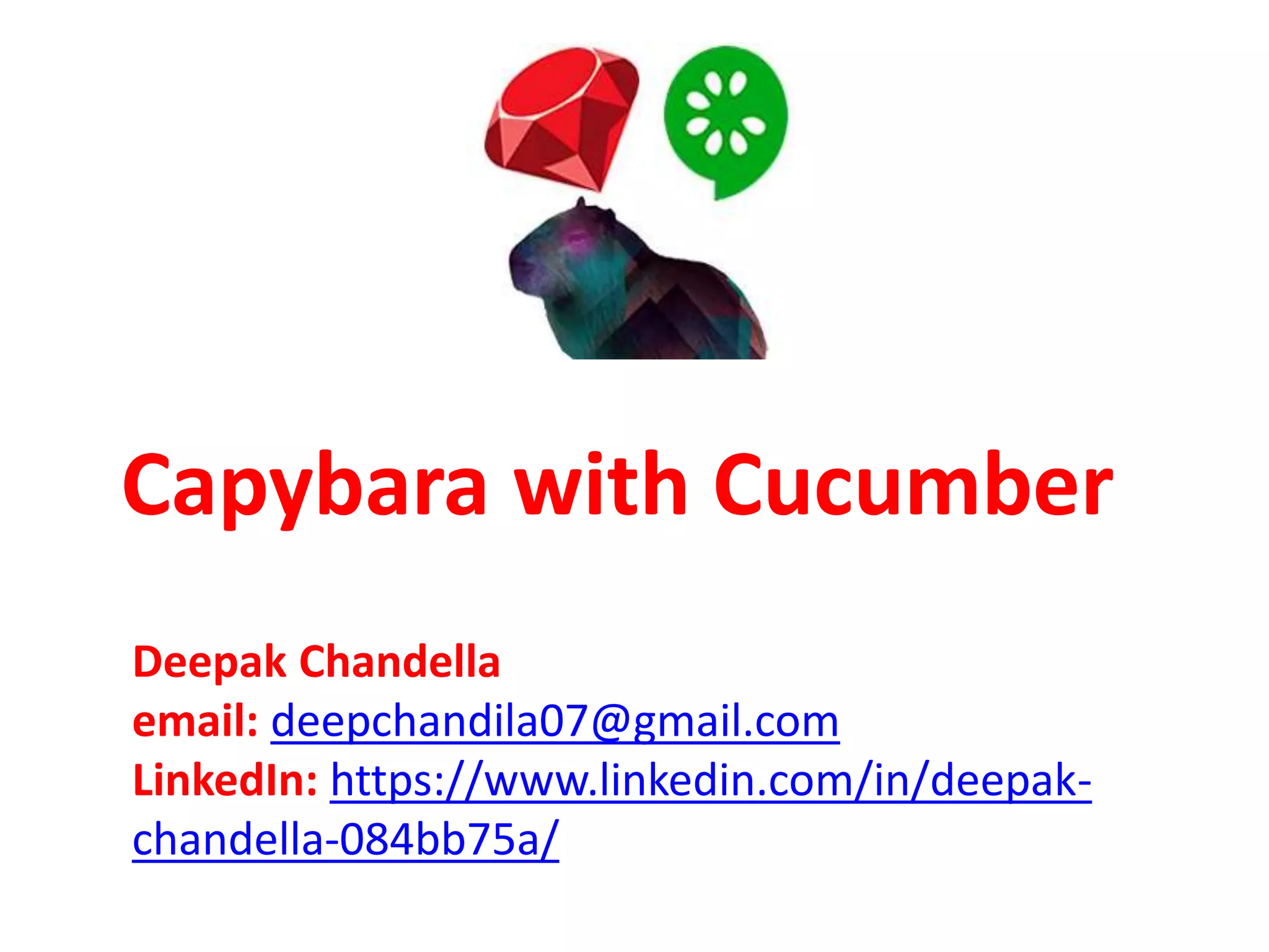 Capybara with Cucumber
Deepak Chandella
email: deepchandila07@gmail.com
LinkedIn: https://www.linkedin.com/in/deepak-
chandella-084bb75a/
 