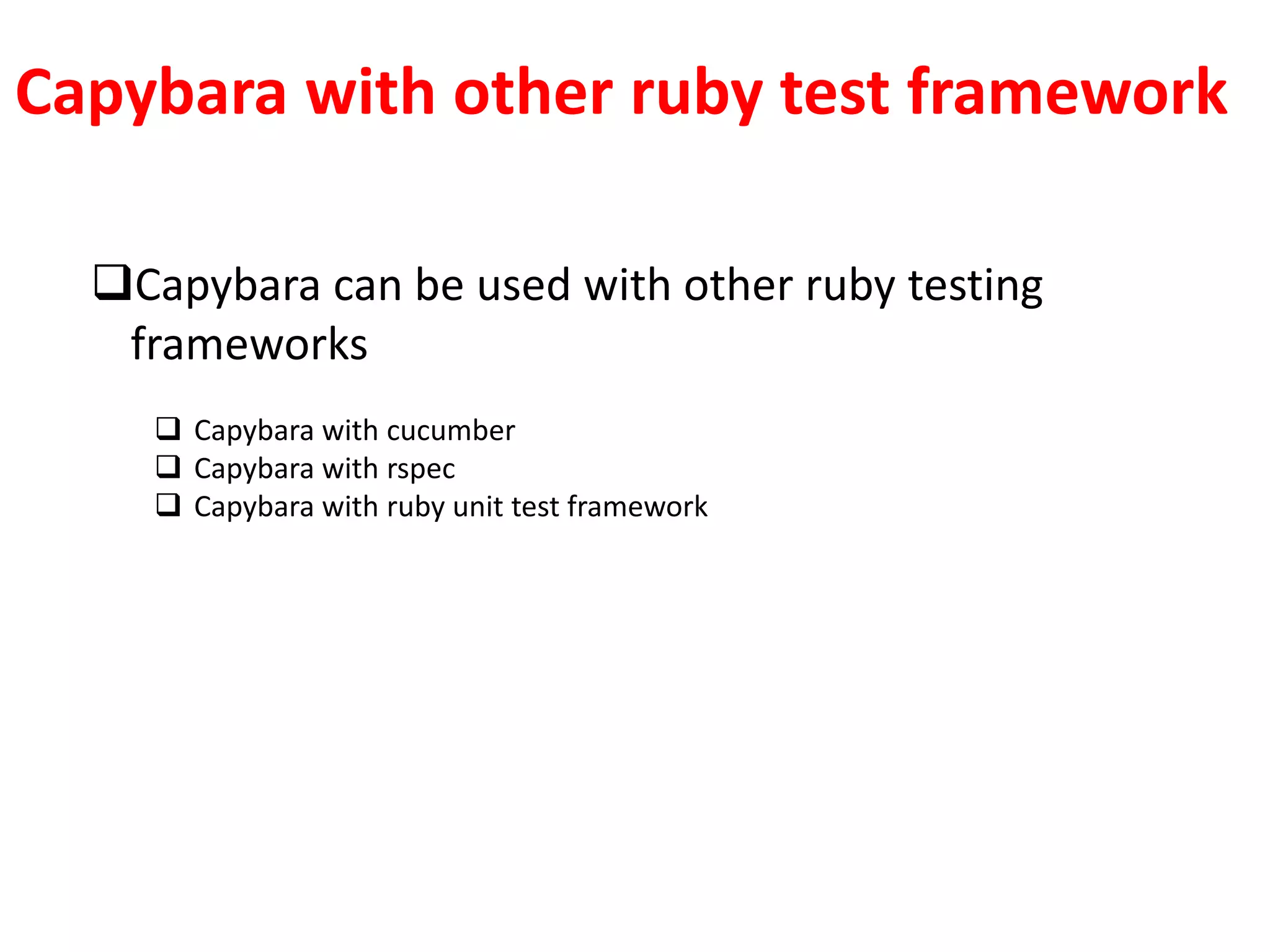 Capybara with other ruby test framework
Capybara can be used with other ruby testing
frameworks
 Capybara with cucumber
 Capybara with rspec
 Capybara with ruby unit test framework
 
