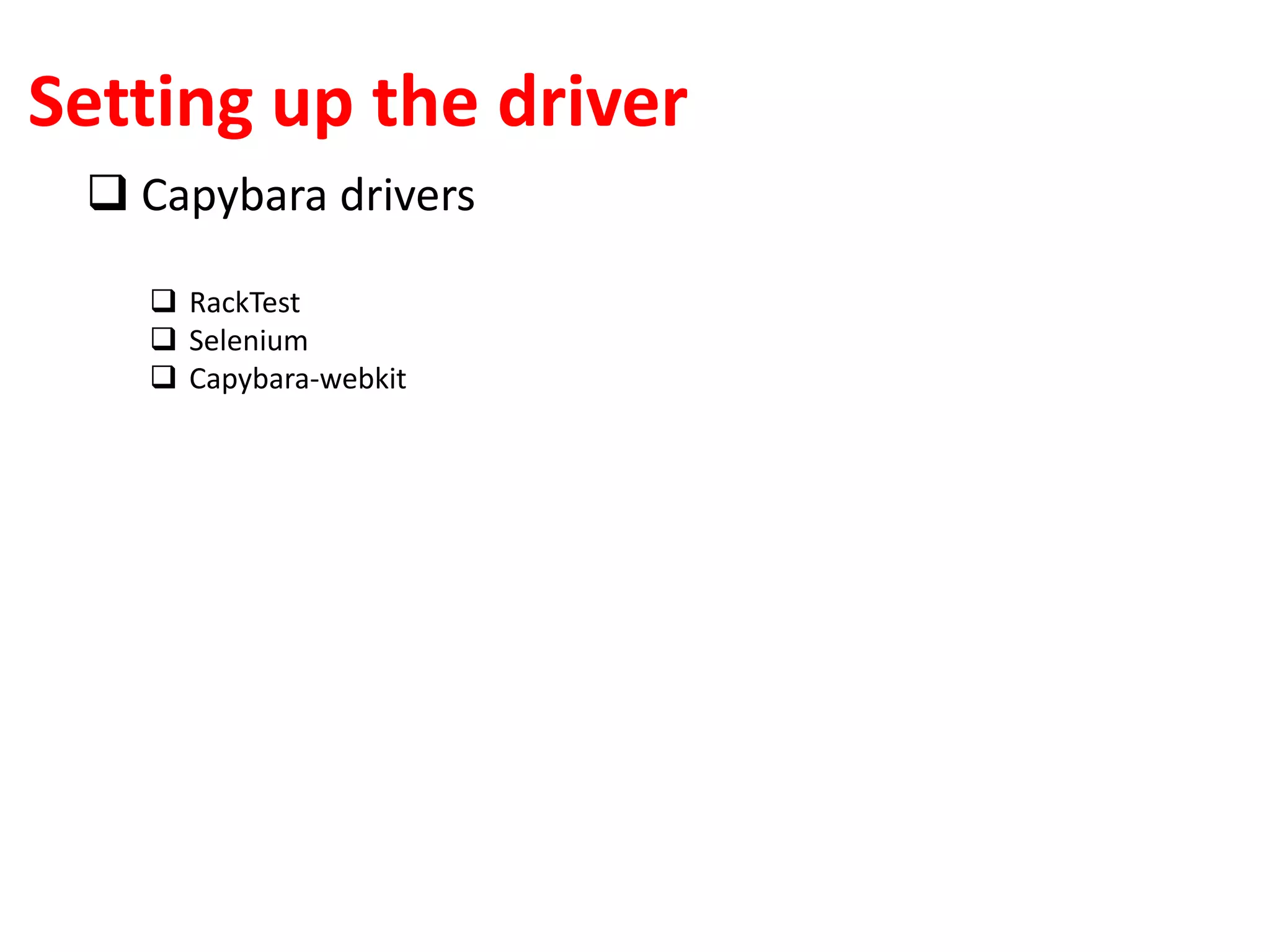 Setting up the driver
 Capybara drivers
 RackTest
 Selenium
 Capybara-webkit
 