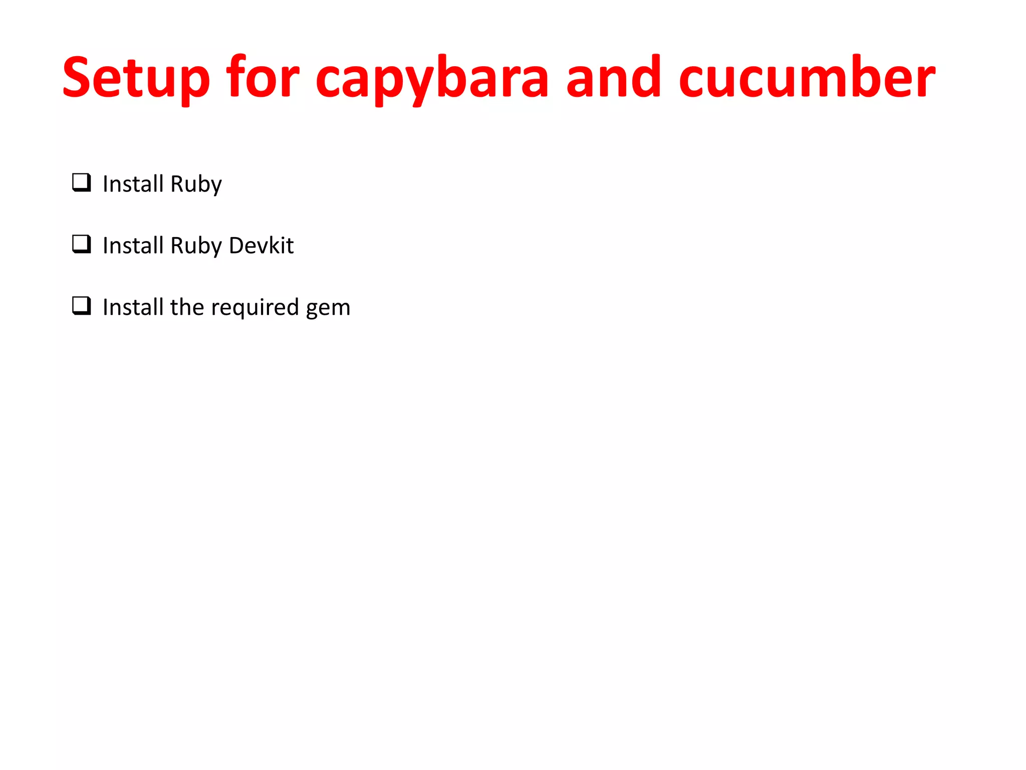 Setup for capybara and cucumber
 Install Ruby
 Install Ruby Devkit
 Install the required gem
 