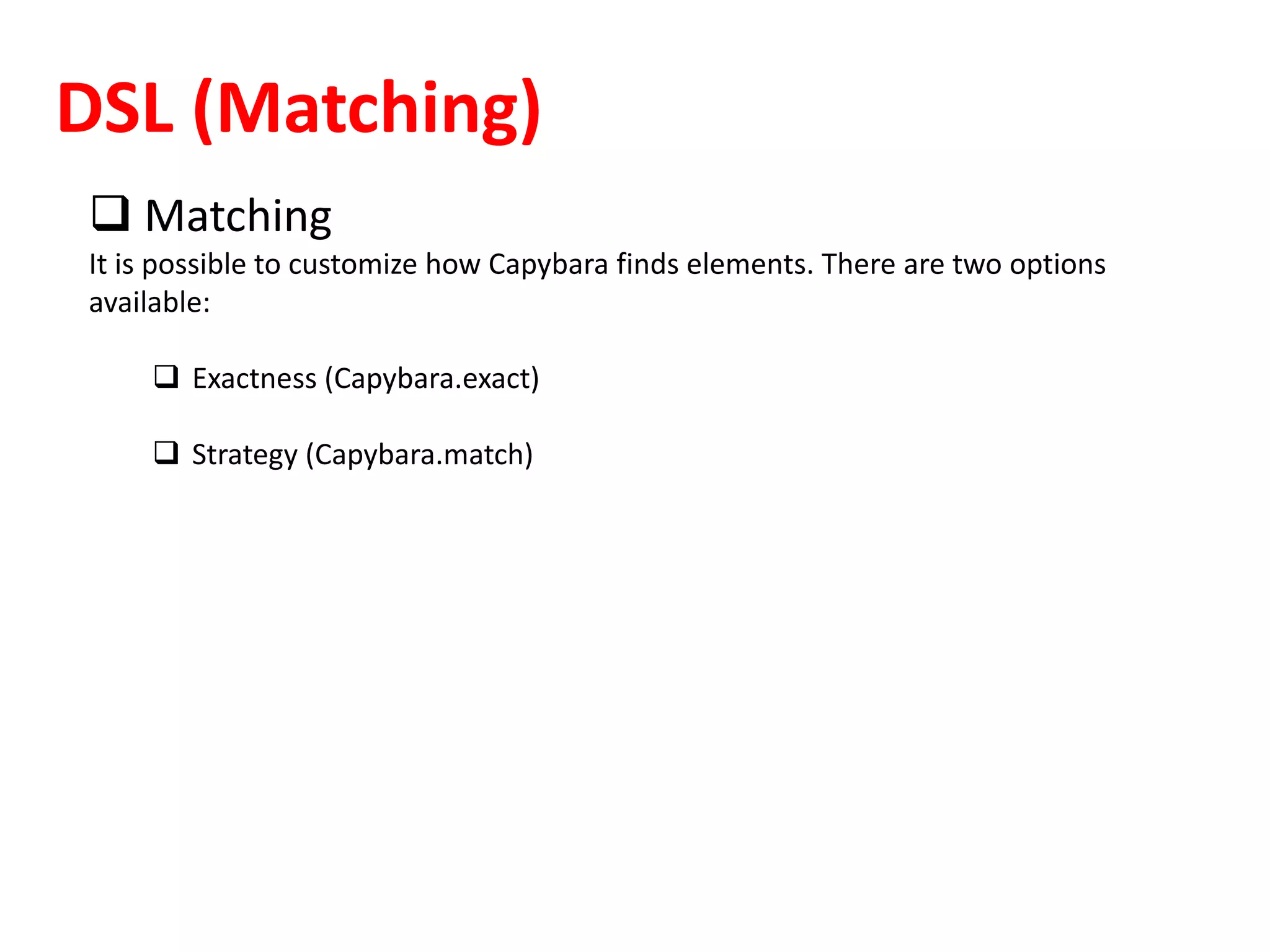 DSL (Matching)
 Matching
It is possible to customize how Capybara finds elements. There are two options
available:
 Exactness (Capybara.exact)
 Strategy (Capybara.match)
 