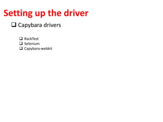 Setting up the driver
 Capybara drivers
 RackTest
 Selenium
 Capybara-webkit
 