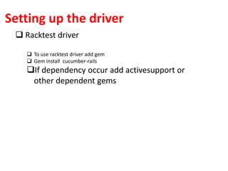 Setting up the driver
 Racktest driver
 To use racktest driver add gem
 Gem install cucumber-rails
If dependency occur add activesupport or
other dependent gems
 