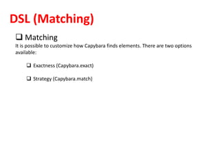 DSL (Matching)
 Matching
It is possible to customize how Capybara finds elements. There are two options
available:
 Exactness (Capybara.exact)
 Strategy (Capybara.match)
 