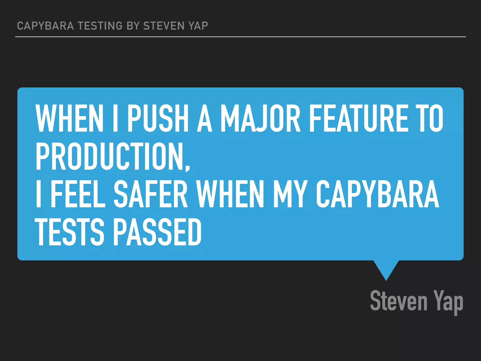 WHEN I PUSH A MAJOR FEATURE TO
PRODUCTION,
I FEEL SAFER WHEN MY CAPYBARA
TESTS PASSED
Steven Yap
CAPYBARA TESTING BY STEVEN YAP
 