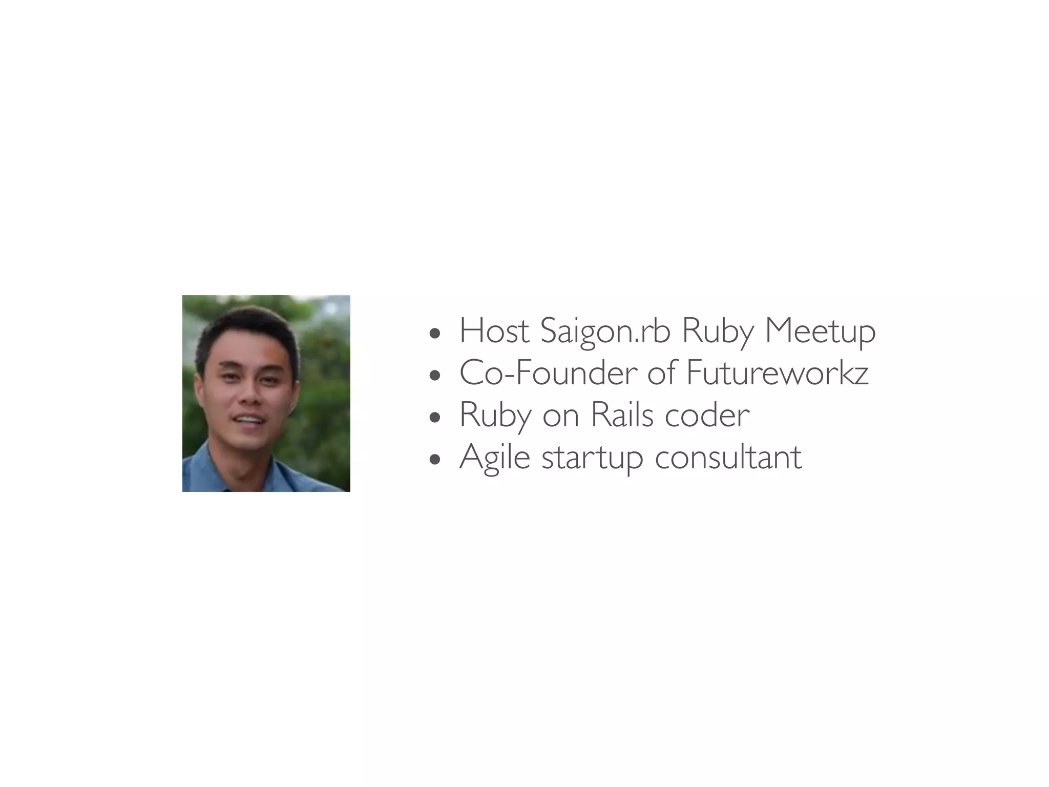 • Host Saigon.rb Ruby Meetup
• Co-Founder of Futureworkz
• Ruby on Rails coder
• Agile startup consultant
 