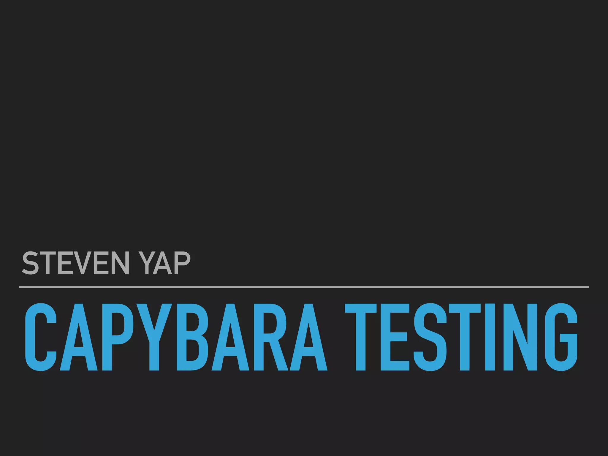CAPYBARA TESTING
STEVEN YAP
 