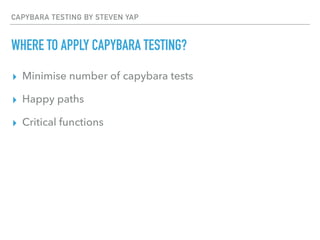 CAPYBARA TESTING BY STEVEN YAP
WHERE TO APPLY CAPYBARA TESTING?
▸ Minimise number of capybara tests
▸ Happy paths
▸ Critical functions
 