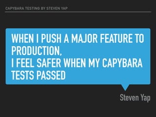 WHEN I PUSH A MAJOR FEATURE TO
PRODUCTION,
I FEEL SAFER WHEN MY CAPYBARA
TESTS PASSED
Steven Yap
CAPYBARA TESTING BY STEVEN YAP
 