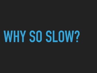 WHY SO SLOW?
 