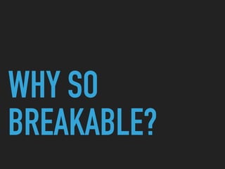 WHY SO
BREAKABLE?
 