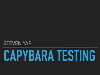 CAPYBARA TESTING
STEVEN YAP
 