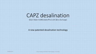 CAPZ desalination
Clean Water At Affordable Price with Zero discharge)
A new patented desalination technology
20/08/2015 Clean Energy and Water Technologies, Australia
 