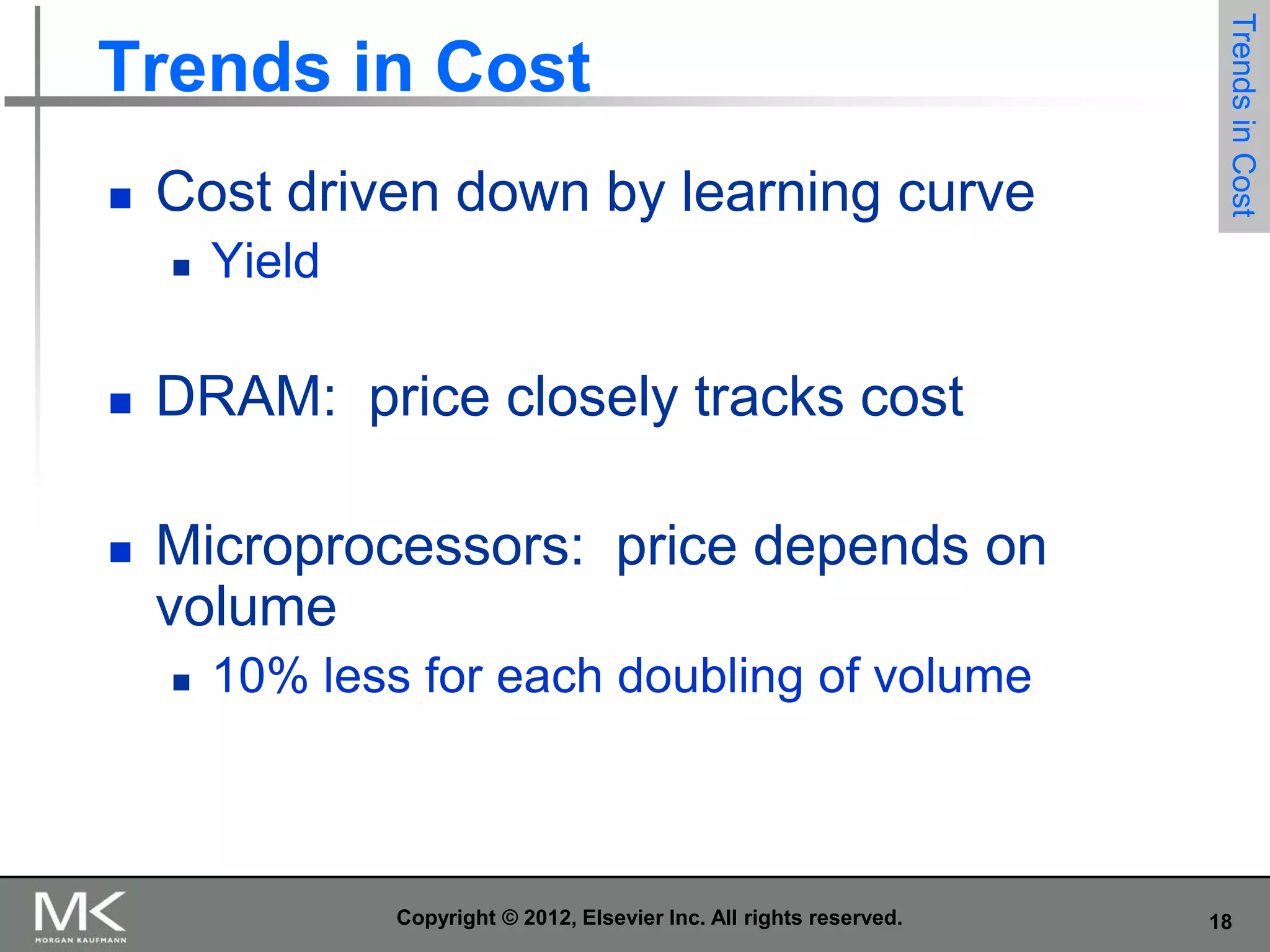 

Cost driven down by learning curve


Trends in Cost

Trends in Cost
Yield



DRAM: price closely tracks cost



Microprocessors: price depends on
volume


10% less for each doubling of volume

Copyright © 2012, Elsevier Inc. All rights reserved.

18

 