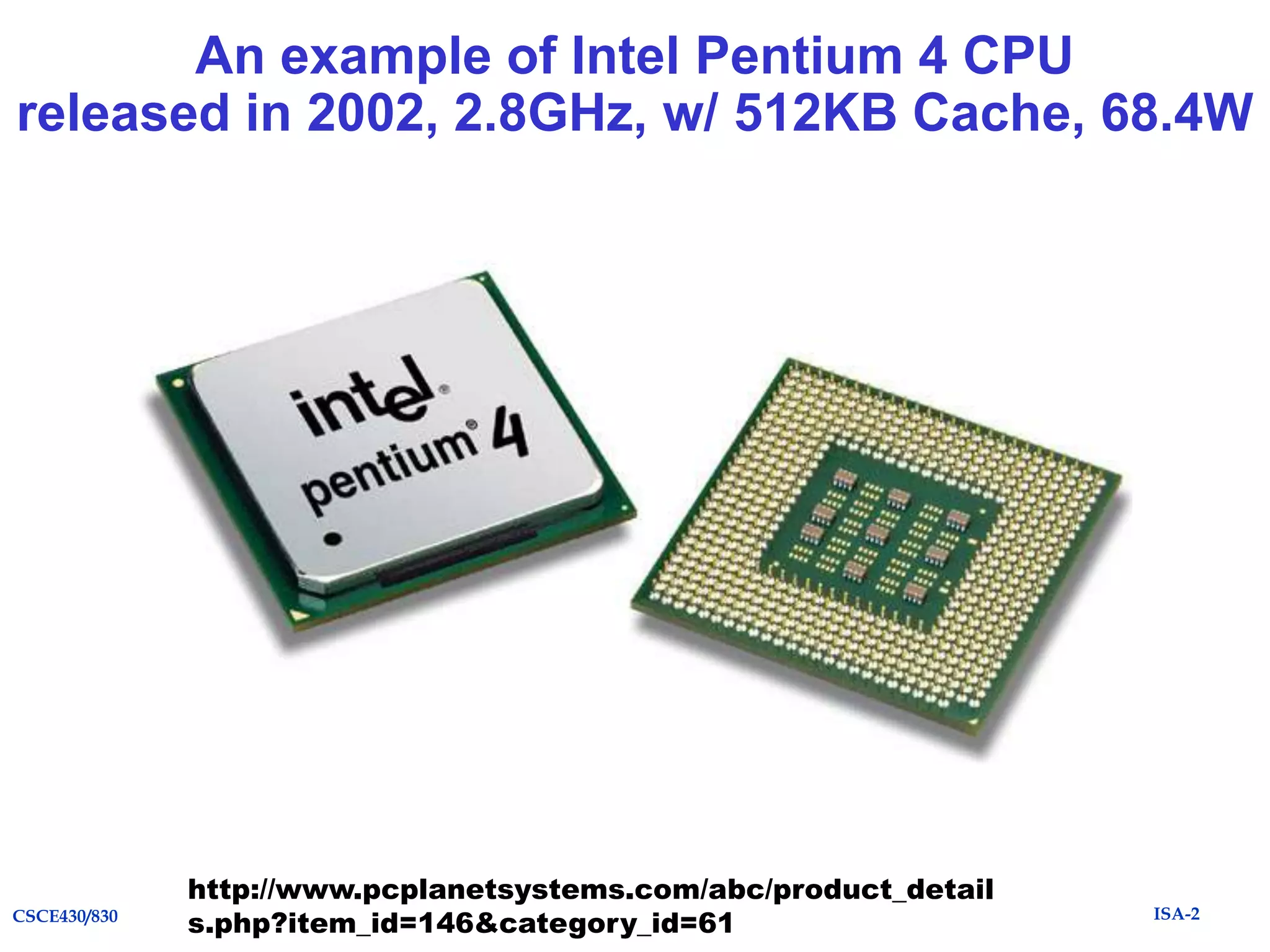 An example of Intel Pentium 4 CPU
released in 2002, 2.8GHz, w/ 512KB Cache, 68.4W

CSCE430/830

http://www.pcplanetsystems.com/abc/product_detail
s.php?item_id=146&category_id=61

ISA-2

 