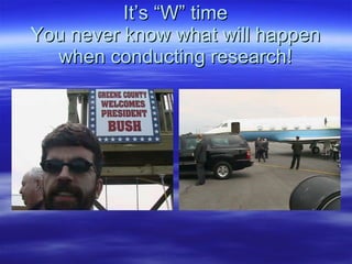 It’s “W” time You never know what will happen when conducting research! 