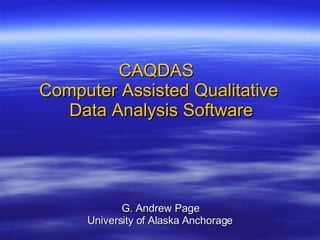 CAQDAS   Computer Assisted Qualitative  Data Analysis Software G. Andrew Page University of Alaska Anchorage 