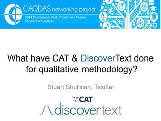 What have CAT & DiscoverText done
for qualitative methodology?
Stuart Shulman, Texifter
2014 Conference: Past, Present and Future
25 years of CAQDAS
 