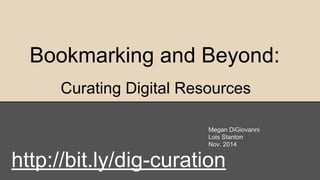 Bookmarking and Beyond:
Curating Digital Resources
Megan DiGiovanni
Lois Stanton
Nov. 2014
http://bit.ly/dig-curation
 