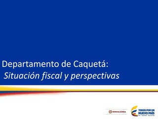 Departamento de Caquetá:
Situación fiscal y perspectivas
 