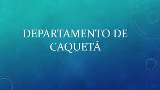 DEPARTAMENTO DE
CAQUETÁ
 