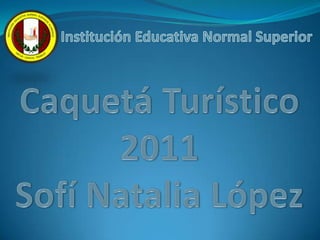 Institución Educativa Normal Superior Caquetá Turístico2011Sofí Natalia López  