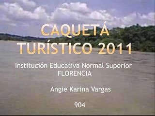 Caquetá turístico 2011 Institución Educativa Normal Superior      FLORENCIA           Angie Karina Vargas          904 