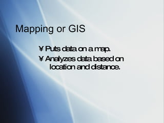 Mapping or GIS •  Puts data on a map. •  Analyzes data based on location and distance.  