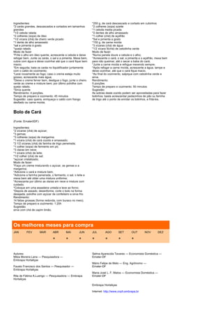 Ingredientes:                                                 *250 g. de cará descascado e cortado em cubinhos
*2 carás grandes, descascados e cortados em tamanhos          *2 colheres (sopa) azeite
grandes                                                       *1 cebola media picada
*1/2 cebola ralada                                            *2 dentes de alho amassado
*2 colheres (sopa) de óleo                                    *1 colher (chá) de açafrão
*1/2 xícara (chá) de cheiro verde picado                      *Sal e pimenta a gosto
*1 dente de alho amassado                                     *150 g. de carne moída
*sal e pimenta à gosto                                        *3 xícaras (chá) de água
*queijo ralado                                                *1/2 xícara 9(chá) de cebolinha verde
Modo de fazer                                                 Modo de fazer:
*Frite o alho em óleo quente, acrescente a cebola e deixe     *Numa panela doure a cebola e o alho;
refogar bem. Junte os carás, o sal e a pimenta. Mexa bem,     *Acrescente o cará, o sal, a pimenta e o açafrão, mexa bem
cubra com água e deixe cozinhar até que o cará fique bem      para não queimar, até o secar a baba do cará;
macio;                                                        *Junte a carne moída e refogue mexendo sempre;
*Em seguida, bata os carás no liquidificador juntamente       *Após refogar a carne moída, acrescente a água, tampe e
com o caldo do cozimento;                                     deixe cozinhar, até que o cará fique macio.
*Leve novamente ao fogo; caso o creme esteja muito            *Ao final do cozimento, salpique com cebolinha verde e
grosso, acrescente mais água;                                 sirva.
*Deixe o creme ferver bem, desligue o fogo, junte o cheiro    Rendimento:
verde ao creme e misture bem; por último polvilhe com         5 porções
queijo ralado.                                                Tempo de preparo e cozimento: 50 minutos
*Sirva quente                                                 Sugestão:
Rendimento: 4 porções.                                        As sobras deste cozido podem ser aproveitadas para fazer
Tempo de preparo e cozimento: 45 minutos                      bolinhos; basta acrescentar pedacinhos de pão ou farinha
Sugestão: caso queira, enriqueça o caldo com frango           de trigo até o ponto de enrolar os bolinhos, e fritá-los.
desfiado ou carne moída.


Bolo de Cará
(Fonte: Emater0DF)

Ingredientes:
*2 xícaras (chá) de açúcar;
*3 gemas;
*3 colheres (sopa) de margarina;
*1 xícara (chá) de cará cozido e amassado;
*2 1/2 xícaras (chá) de farinha de trigo peneirada;
*1 colher (sopa) de fermento em pó;
*3 claras em neve;
*1 xícara (chá) de leite;
*1/2 colher (chá) de sal;
*açúcar cristalizado;
Modo de fazer:
*Faça um creme misturando o açúcar, as gemas e a
margarina;
*Adicione o cará e misture bem;
*Adicione a farinha peneirada, o fermento, o sal, o leite e
mexa bem até obter uma mistura uniforme;
*Acrescente por último as claras em neve e misture com
cuidado;
*Coloque em uma assadeira untada e leve ao forno;
*Depois de assado, desenforme, corte o bolo na forma
desejada, polvilhe com açúcar de confeiteiro e sirva frio
Rendimento:
14 fatias grossas (forma redonda, com buraco no meio).
Tempo de preparo e cozimento: 1:20h
Sugestão:
sirva com chá de capim limão.




Os melhores meses para compra
JAN       FEV        MAR        ABR        MAI        JUN     JUL       AGO        SET      OUT       NOV       DEZ

                                *          *          *       *         *          *        *


Autores:                                                      Selma Aparecida Tavares — Economista Doméstica —
Milza Moreira Lana — Pesquisadora —                           Emater-DF
Embrapa Hortaliças
                                                              Mário Felipe de Melo — Eng. Agrônomo —
Fausto Francisco dos Santos — Pesquisador —                   Emater-DF
Embrapa Hortaliças
                                                              Maria José L. F. Matos — Economista Doméstica —
Rita de Fátima A.Luengo — Pesquisadora — Embrapa              Emater-DF
Hortaliças

                                                              Embrapa Hortaliças

                                                              Internet: http://www.cnph.embrapa.br
 