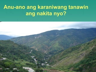 Anu-ano ang karaniwang tanawin
       ang nakita nyo?
 