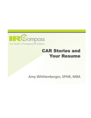 CAR Stories and 
Your Resume 
Amy Whittenberger, SPHR, MBA 
 