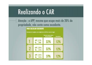 Realizando o CAR
Atenção : a APP, mesmo que ocupe mais de 20% da
propriedade, não conta como excedente.
 