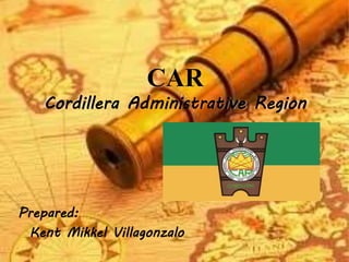 CAR
Cordillera Administrative Region
Prepared:
Kent Mikkel Villagonzalo
 