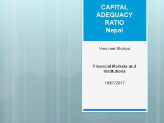 CAPITAL
ADEQUACY
RATIO
Nepal
Veennee Shakya
Financial Markets and
Institutions
18/08/2017
 