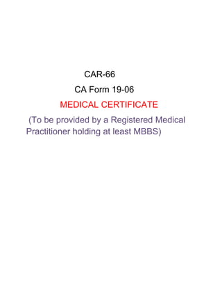 CAR-66
CA Form 19-06
MEDICAL CERTIFICATE
(To be provided by a Registered Medical
Practitioner holding at least MBBS)
 