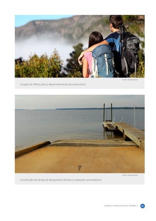 Cadastro Ambiental Rural | Módulo 2 31
Fonte: Shutterstock
Criação de trilhas para o desenvolvimento do ecoturismo.
Fonte: Shutterstock
Construção de rampa de lançamento de barco e pequeno ancoradouro.
 