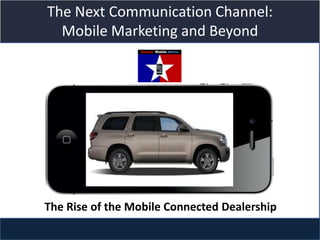 The Next Communication Channel:
  Mobile Marketing and Beyond



              Title slide




The Rise of the Mobile Connected Dealership
 