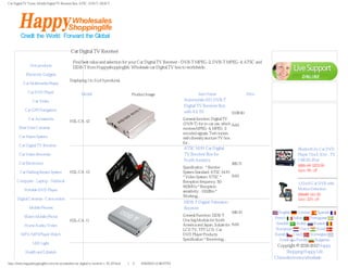 Car Digital TV Tuner, Mobile Digital TV Receiver Box, ATSC, DVB-T, ISDB-T




                                             Car Digital TV Receiver
                 Categories                                                                                                                                                      Service Center
                                              Find best value and selection for your Car Digital TV Receiver - DVB-T MPEG-2, DVB-T MPEG-4, ATSC and
                Hot products                  ISDB-T from Happyshoppinglife. Wholesale car Digital TV box to worldwide.
             Electronic Gadgets
                                            Displaying 1 to 5 (of 5 products)
          Car Multimedia Player
                                                                                                                                                                                  Currencies
              Car DVD Player                        Model                                                                      Item Name                      Price
                                                                                       Product Image
                                                                                                                                                                                US Dollar
                 Car Video                                                                                            Automobile HD DVB-T
                                                                                                                      Digital TV Receiver Box
            Car GPS Navigation                                                                                                                                                  Specials [more]
                                                                                                                      with AV IN                   $108.90
              Car Accessories                                                                                         General function: Digital TV
                                            HSL-CA-12
                                                                                                                      (DVB-T) for in-car use, which Add: 0
        Rear View Cameras                                                                                             receives MPEG-4, MPEG-2
                                                                                                                      encoded signals. Twin tuners
        Car Alarm System                                                                                              with diversity stucture TV box
                                                                                                                      for...
        Car Digital TV Receiver
                                                                                                                      ATSC M/H Car Digital                                         Bluetooth In-Car DVD
        Car Video Recorder                                                                                            TV Receiver Box for                                          Player 7 Inch 1Din - TV
                                                                                                                      North America                                                USB SD iPod
        Car Electronics                                                                                                                         $85.71
                                                                                                                      Specification * Receive                                      $221.19 $203.99
        Car Parking Sensor System           HSL-CA-13                                                                 System Standard: ATSC-M/H                                    Save: 8% off
                                                                                                                      * Video System: NTSC *    Add: 0
      Computer - Laptop - Netbook                                                                                     Reception frequency: 50-                                     1.5 Inch Car DVR with
                                                                                                                      810MHz * Reception
           Portable DVD Player                                                                                                                                                     Motion Detection
                                                                                                                      sensitivity: -100dBm *
                                                                                                                      Working...                                                   $53.60 $41.99
      Digital Cameras - Camcorders                                                                                                                                                 Save: 22% off
                                                                                                                      ISDB-T Digital Television
               Mobile Phones                                                                                          Receiver
                                                                                                                                                     $46.10             English    German      Spanish
           Watch Mobile Phone                                                                                         General Function: ISDB-T
                                                                                                                                                                      French    Italian    Portuguese
                                            HSL-CA-11                                                                 One Seg Module for South
                                                                                                                      America and Japan. Suitale for Add: 0            Swedish    Arabic     Russian
           Home Audio/ Video
                                                                                                                      LCD TV, TFT LCD, Car                             Romanian      Dutch     Hindi
         MP3 / MP4 Player Watch                                                                                       DVD Player Products.                            Danish    Czech      Norwegian
                                                                                                                      Specification * Receviving...                      Greek    Finnish     Bulgarian
                 LED Light
                                                                                                                                                                       Copyright © 2006-2012 Happy
            Health and Lifestyle                                                                                                                                            Shopping Happy Life
                                                                                                                                                                      China electronics whoelsale 网站统
http://www.happyshoppinglife.com/car-accessories-car-digital-tv-receiver-c-37_67.html（第 1／3 页）6/20/2012 12:48:57 PM
 