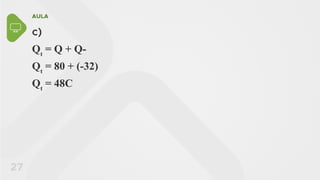 AULA
27
c)
Qt
= Q + Q-
Qt
= 80 + (-32)
Qt
= 48C
 