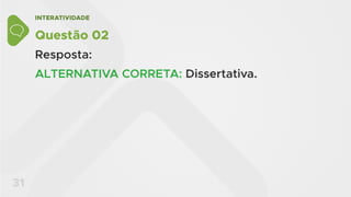 INTERATIVIDADE
31
Questão 02
Resposta:
ALTERNATIVA CORRETA: Dissertativa.
 