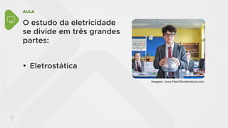 AULA
7
O estudo da eletricidade
se divide em três grandes
partes:
y Eletrostática
Imagem: Juice Flair/Shutterstock.com
 
