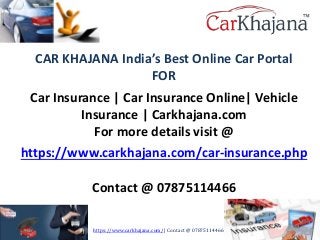 CAR KHAJANA India’s Best Online Car Portal
FOR
Car Insurance | Car Insurance Online| Vehicle
Insurance | Carkhajana.com
For more details visit @
https://www.carkhajana.com/car-insurance.php
Contact @ 07875114466
https://www.carkhajana.com/ | Contact @ 07875114466
 