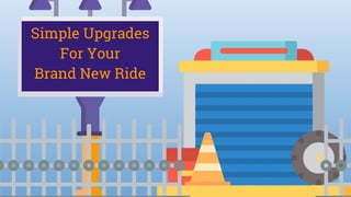 Simple Upgrades
For Your
Brand New Ride
 