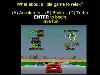 What about a little game to relax? ( A ) Accelarate – ( S ) Brake – ( D ) Turbo   ENTER  to begin. Have fun! 