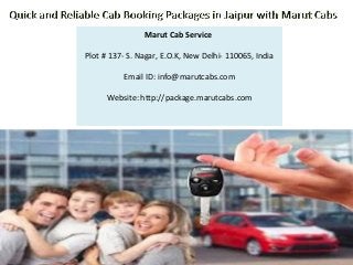 Marut Cab Service
Plot # 137- S. Nagar, E.O.K, New Delhi- 110065, India
Email ID: info@marutcabs.com
Website: http://package.marutcabs.com
 