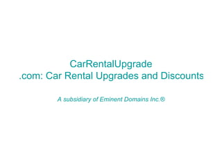 CarRentalUpgrade .com: Car Rental Upgrades and Discounts A subsidiary of Eminent Domains Inc.® 