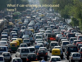 What if car-sharing is introduced
here?
 