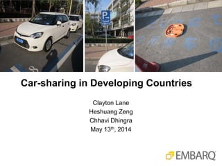 Car-sharing in Developing Countries
Clayton Lane
Heshuang Zeng
Chhavi Dhingra
May 13th, 2014
 