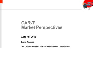 CAR-T:
Market Perspectives
April 15, 2015
Brand Acumen
The Global Leader in Pharmaceutical Name Development
 